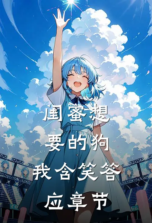 闺蜜想要的狗，我含笑答应章节