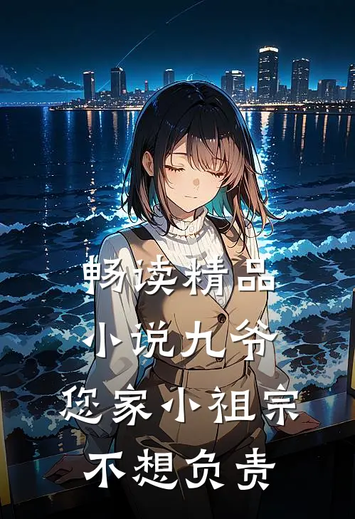 畅读精品小说九爷，您家小祖宗不想负责