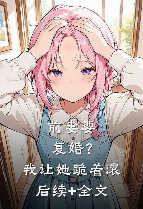 前妻要复婚？我让她跪着滚后续+全文