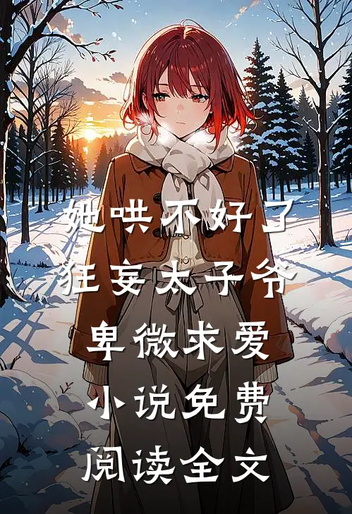 她哄不好了，狂妄太子爷卑微求爱小说免费阅读全文