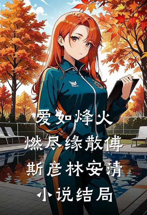 爱如烽火，燃尽缘散傅斯彦林安清小说结局