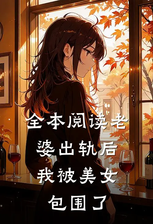 全本阅读老婆出轨后，我被美女包围了