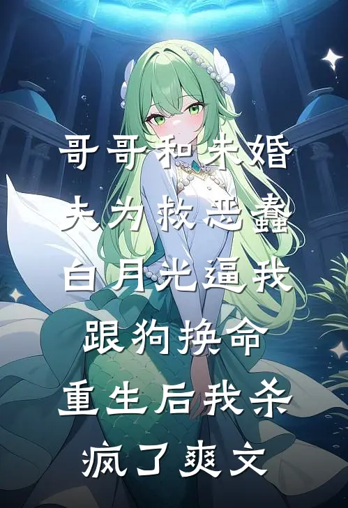 哥哥和未婚夫为救恶蠢白月光逼我跟狗换命，重生后我杀疯了爽文