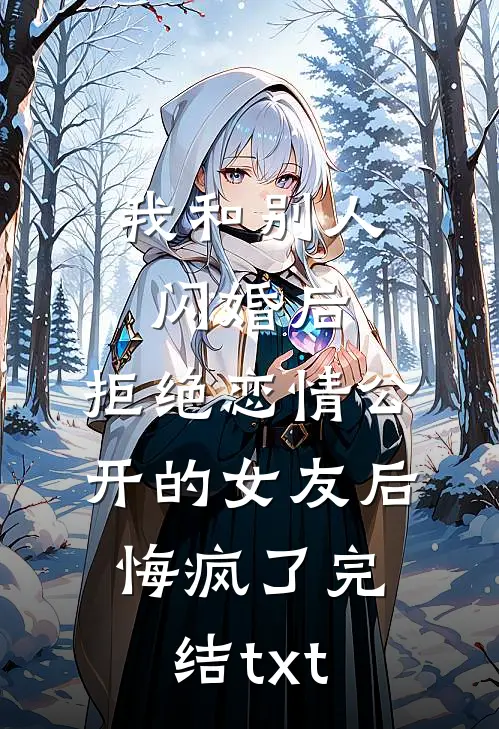 我和别人闪婚后，拒绝恋情公开的女友后悔疯了完结txt