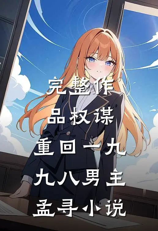 完整作品权谋:重回一九九八男主孟寻小说
