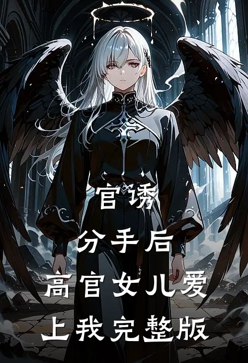 官诱：分手后，高官女儿爱上我完整版