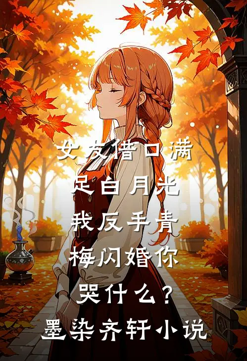 女友借口满足白月光，我反手青梅闪婚你哭什么？墨染齐轩小说