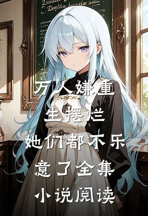 万人嫌重生摆烂,她们都不乐意了全集阅读