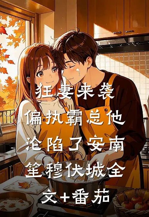 狂妻来袭，偏执霸总他沦陷了安南笙穆伏城全文+番茄