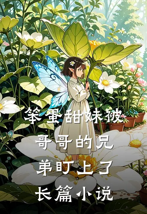 笨蛋甜妹被哥哥的兄弟盯上了长篇小说