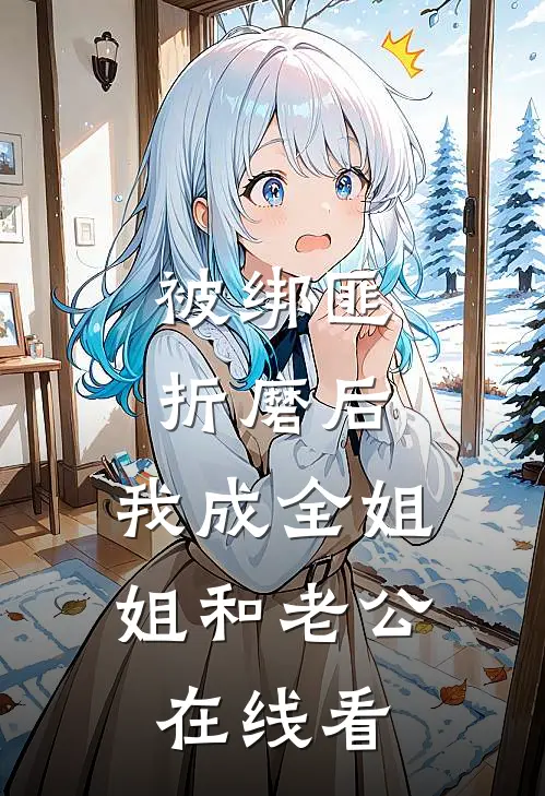 被绑匪折磨后，我成全姐姐和老公在线看