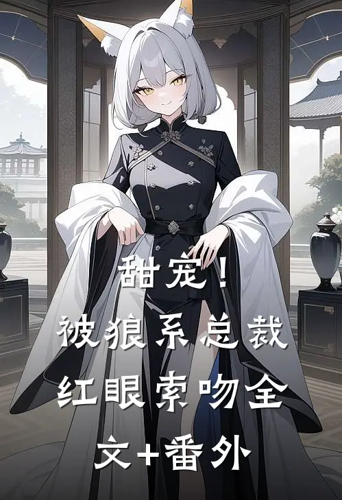 甜宠！被狼系总裁红眼索吻全文+番外