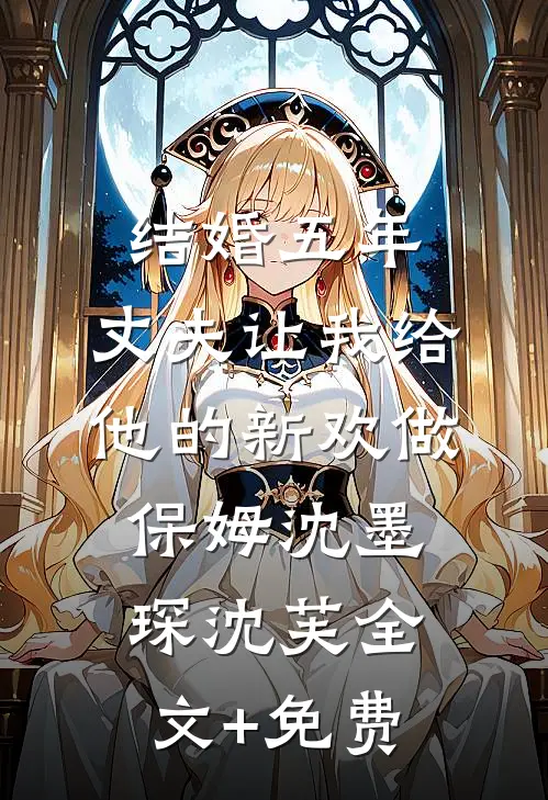 结婚五年，丈夫让我给他的新欢做保姆沈墨琛沈芙全文+免费