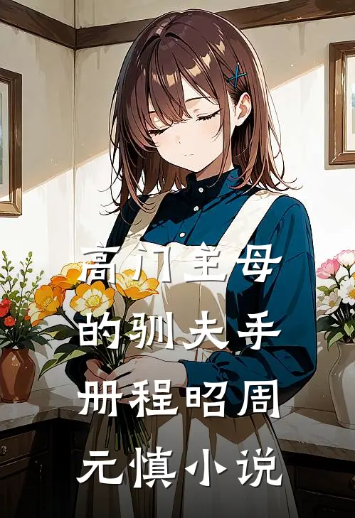 高门主母的驯夫手册程昭周元慎小说