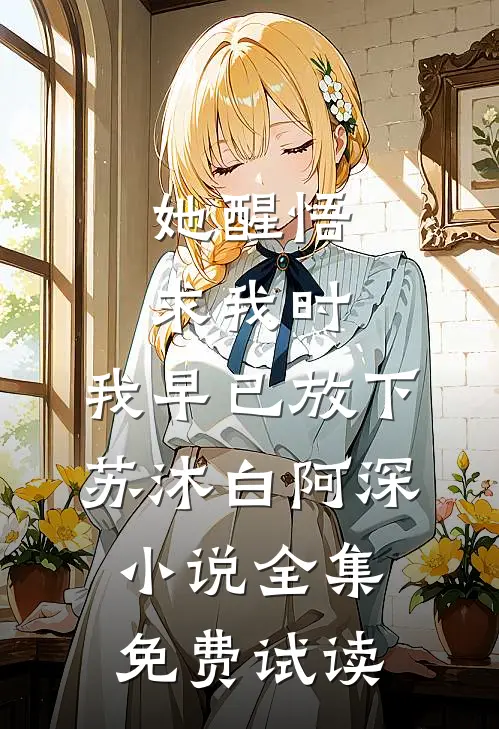 她醒悟求我时，我早已放下苏沐白阿深小说全集免费试读