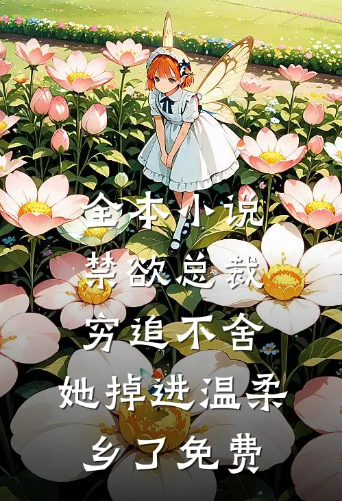 全本小说禁欲总裁穷追不舍,她掉进温柔乡了免费