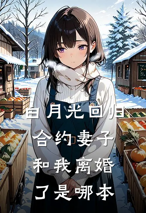 白月光回归，合约妻子和我离婚了是哪本