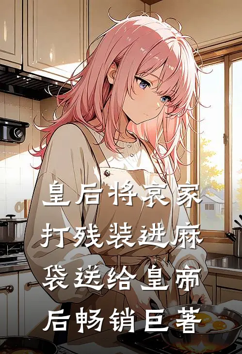 皇后将哀家打残装进麻袋送给皇帝后畅销巨著