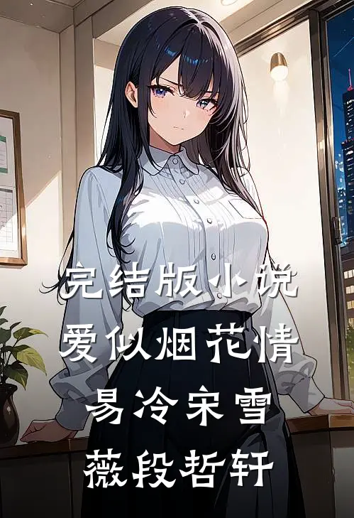 完结版小说爱似烟花情易冷宋雪薇段哲轩