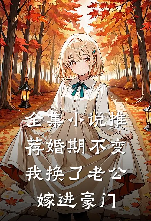 全集小说推荐婚期不变，我换了老公嫁进豪门