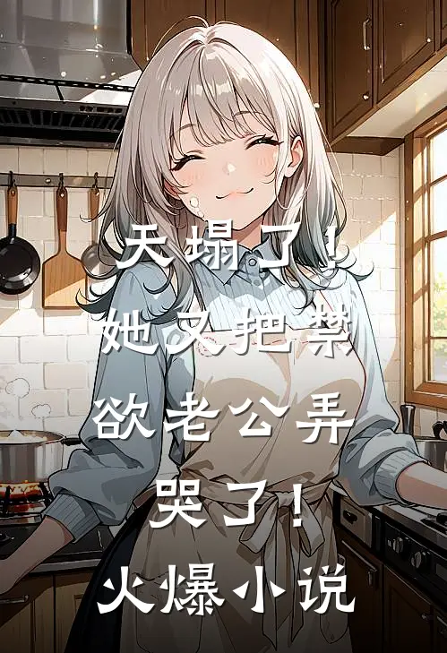 天塌了！她又把禁欲老公弄哭了！火爆小说