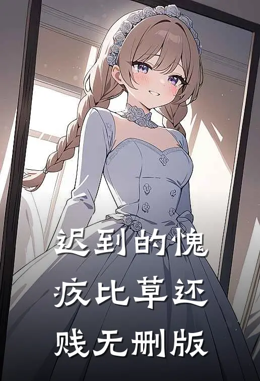 迟到的愧疚比草还贱无删版
