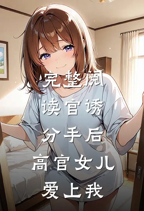 完整阅读官诱：分手后，高官女儿爱上我