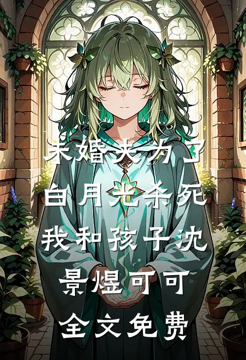 未婚夫为了白月光杀死我和孩子沈景煜可可全文免费
