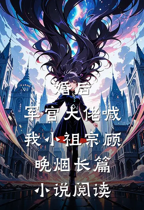 婚后,军官大佬喊我小祖宗顾晚烟长篇小说阅读