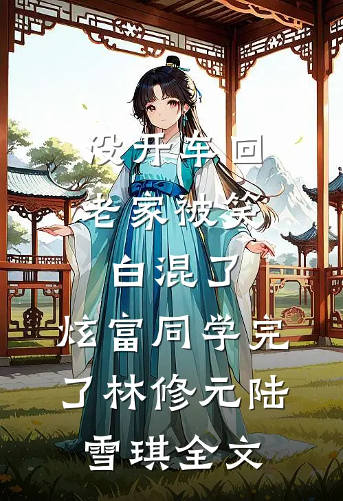 没开车回老家被笑白混了，炫富同学完了林修元陆雪琪全文