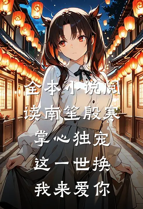 全本小说阅读南笙殷寒掌心独宠这一世换我来爱你