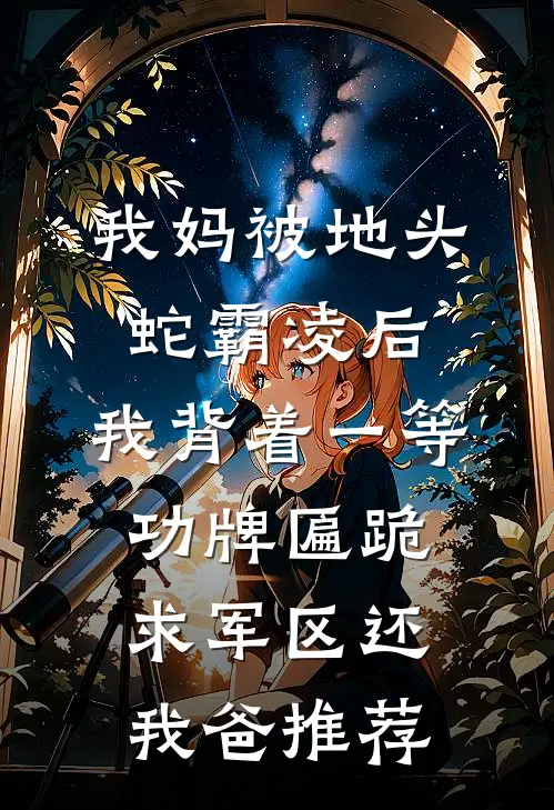 我妈被地头蛇霸凌后，我背着一等功牌匾跪求军区还我爸推荐