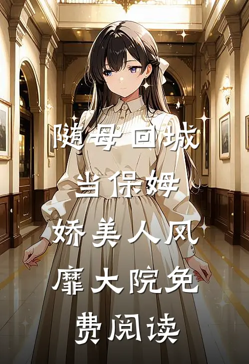 随母回城当保姆，娇美人风靡大院免费阅读