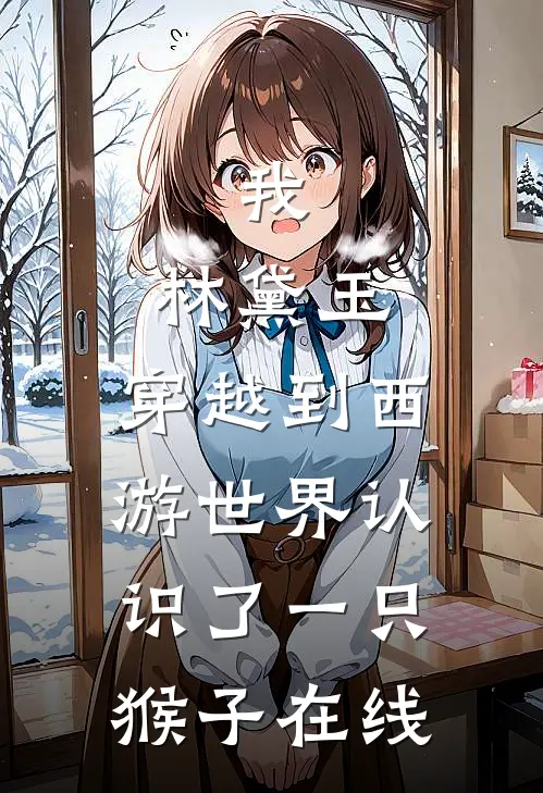 我，林黛玉，穿越到西游世界认识了一只猴子在线