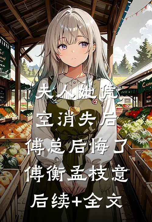 夫人她凭空消失后，傅总后悔了傅衡孟枝意后续+全文