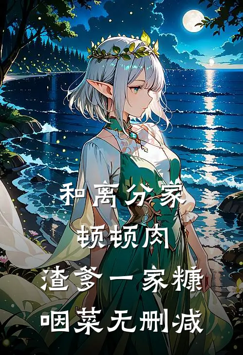 和离分家顿顿肉，渣爹一家糠咽菜无删减
