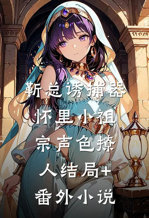 靳总诱捕器怀里小祖宗声色撩人结局+番外小说