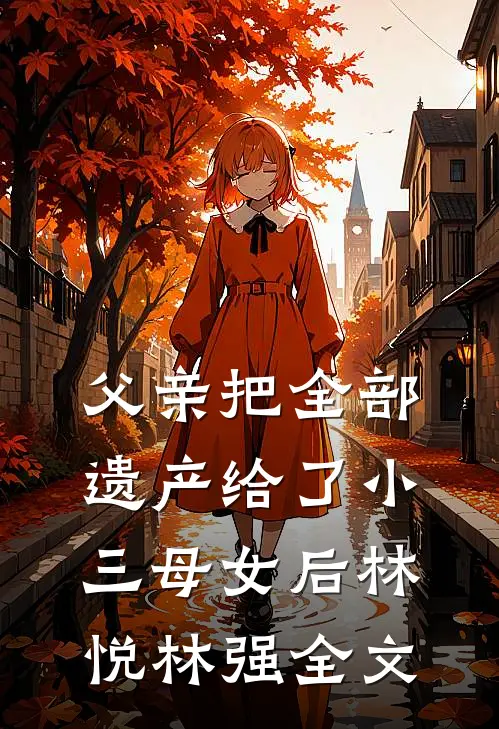 父亲把全部遗产给了小三母女后林悦林强全文