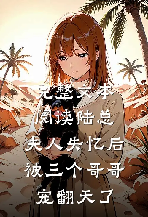 完整文本阅读陆总，夫人失忆后被三个哥哥宠翻天了
