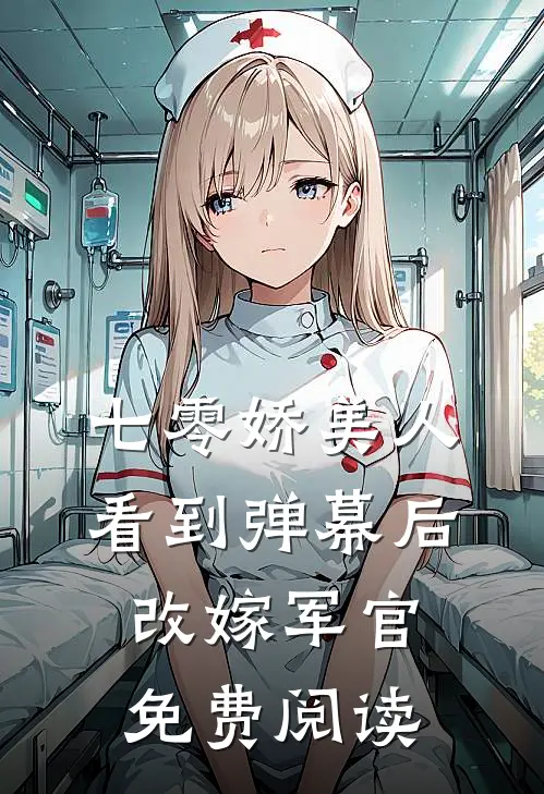 七零娇美人看到弹幕后，改嫁军官免费阅读