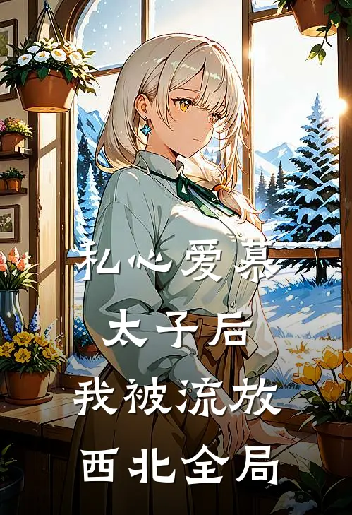 私心爱慕太子后，我被流放西北全局