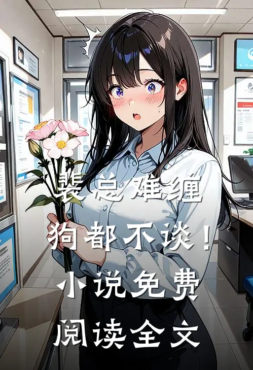 裴总难缠，狗都不谈！小说免费阅读全文