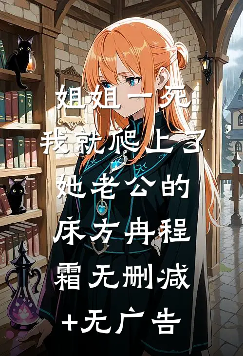 姐姐一死，我就爬上了她老公的床方冉程霜无删减+无广告