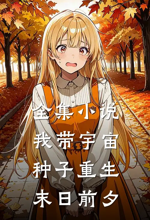 全集小说我带宇宙种子重生末日前夕