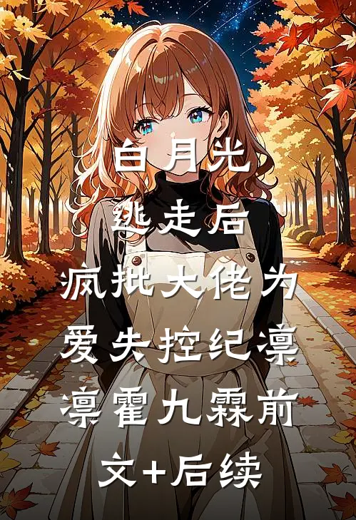白月光逃走后，疯批大佬为爱失控纪凛凛霍九霖前文+后续
