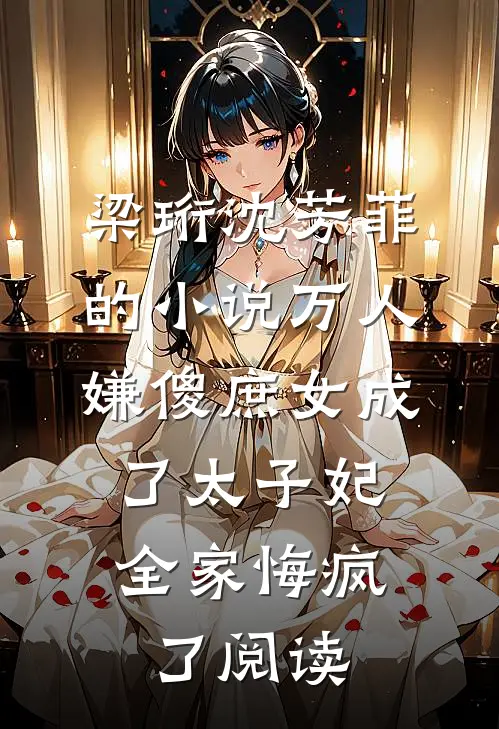 梁珩沈芳菲的小说万人嫌傻庶女成了太子妃，全家悔疯了阅读