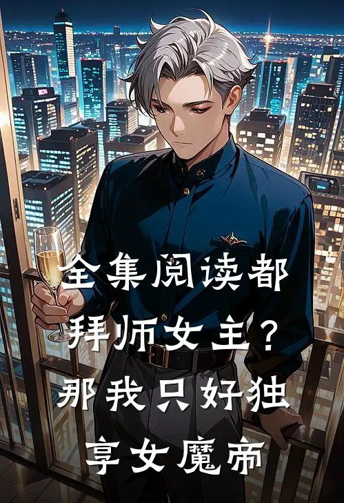 全集阅读都拜师女主？那我只好独享女魔帝