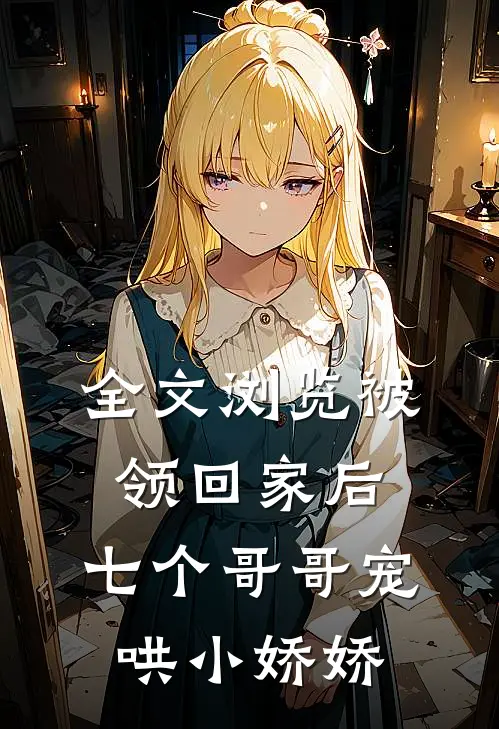 全文浏览被领回家后，七个哥哥宠哄小娇娇