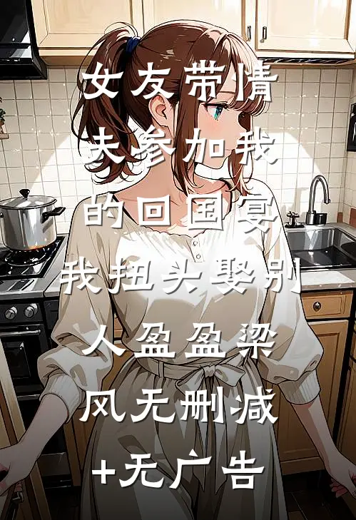 女友带情夫参加我的回国宴，我扭头娶别人盈盈梁风无删减+无广告
