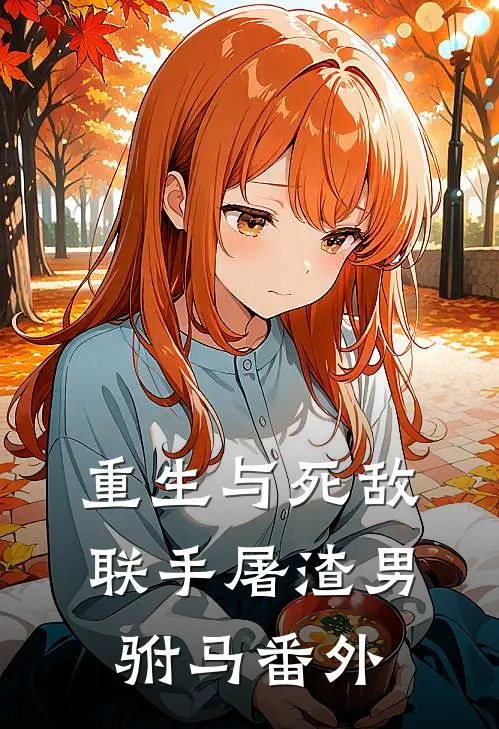 重生与死敌联手屠渣男驸马番外